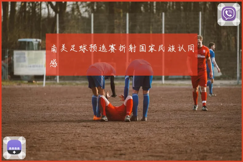 南美足球预选赛折射国家民族认同感