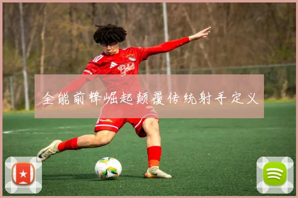全能前锋崛起颠覆传统射手定义