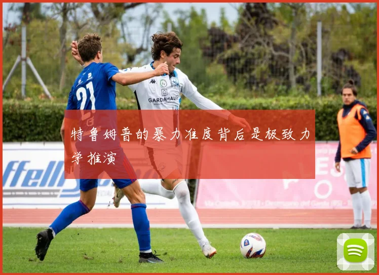 特鲁姆普的暴力准度背后是极致力学推演
