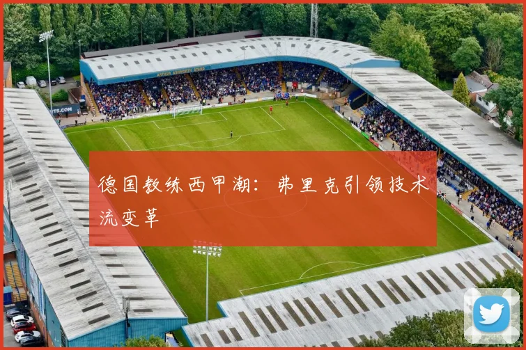 德国教练西甲潮：弗里克引领技术流变革