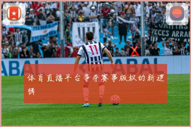 体育直播平台争夺赛事版权的新逻辑