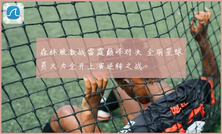 森林狼激战雷霆巅峰对决 全明星球员火力全开上演逆转之战