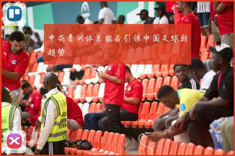 申花青训体系能否引领中国足球新趋势