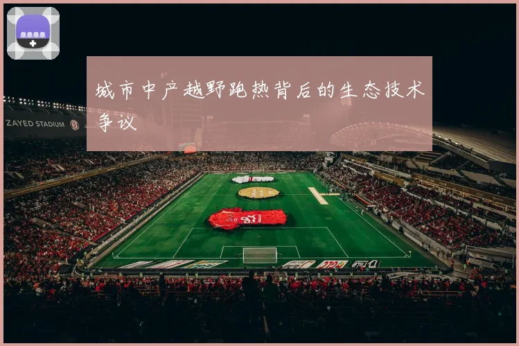 城市中产越野跑热背后的生态技术争议